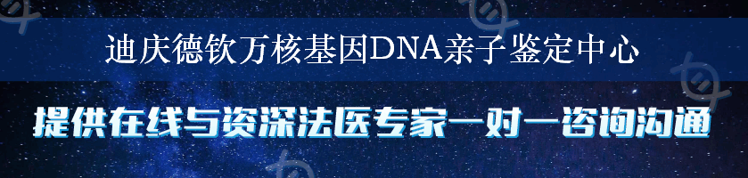 迪庆德钦万核基因DNA亲子鉴定中心